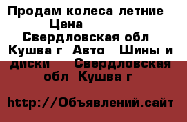 Продам колеса летние › Цена ­ 6 000 - Свердловская обл., Кушва г. Авто » Шины и диски   . Свердловская обл.,Кушва г.